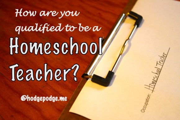 How are you qualified to be a homeschool teacher? This highly educated man looked me straight in the face and asked his pointed question. His rimmed glasses balanced just slightly down on his nose.