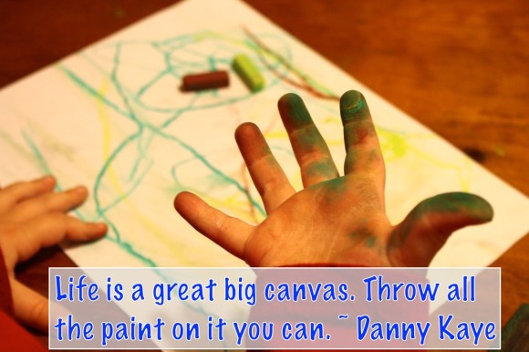 Life is a great big canvas. Throw all the paint on it you can