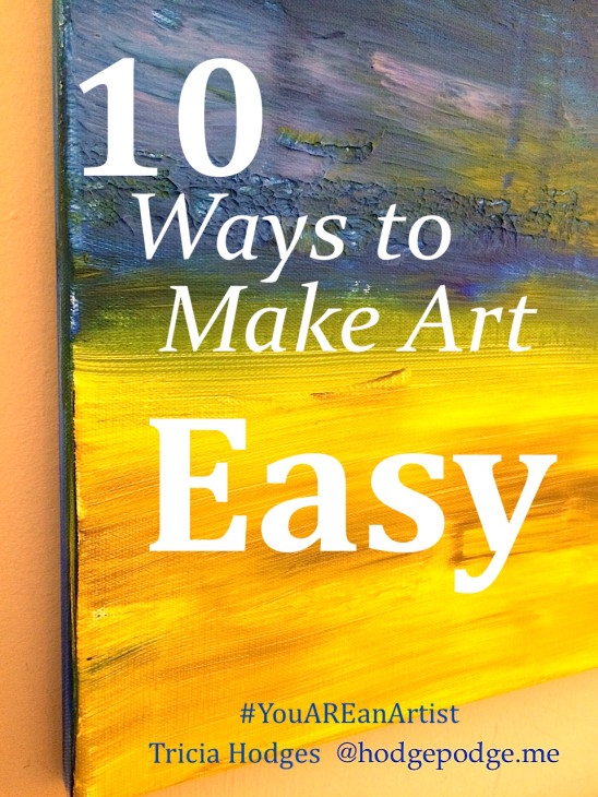 10 Ways to Make Art Easy - You ARE an Artist